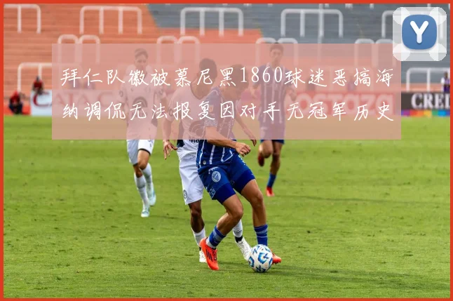 拜仁队徽被慕尼黑1860球迷恶搞海纳调侃无法报复因对手无冠军历史