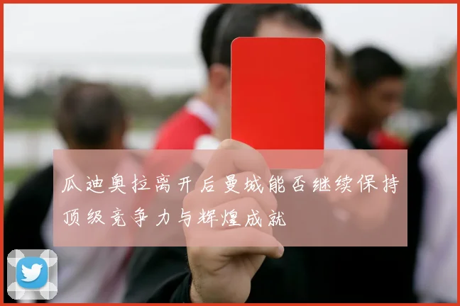 瓜迪奥拉离开后曼城能否继续保持顶级竞争力与辉煌成就