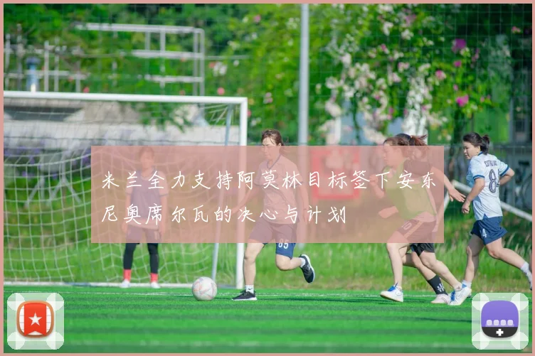 米兰全力支持阿莫林目标签下安东尼奥席尔瓦的决心与计划