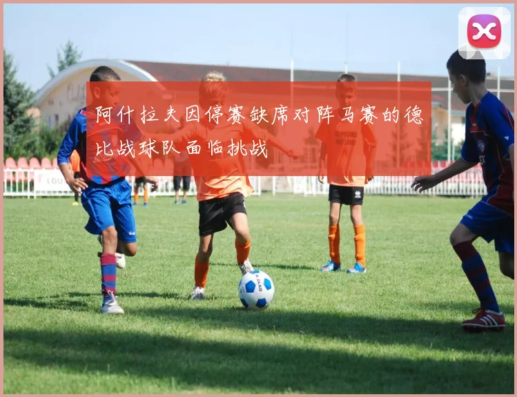阿什拉夫因停赛缺席对阵马赛的德比战球队面临挑战