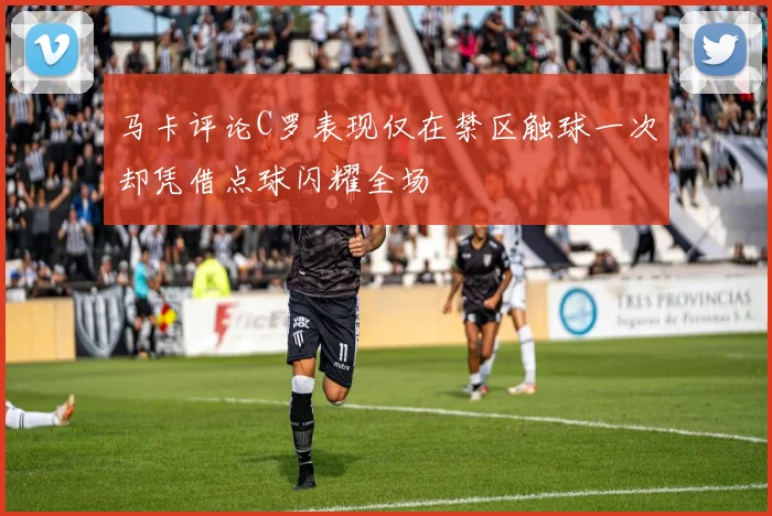 马卡评论C罗表现仅在禁区触球一次却凭借点球闪耀全场