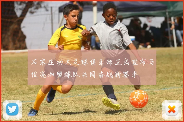 石家庄功夫足球俱乐部正式宣布马俊亮加盟球队共同奋战新赛季
