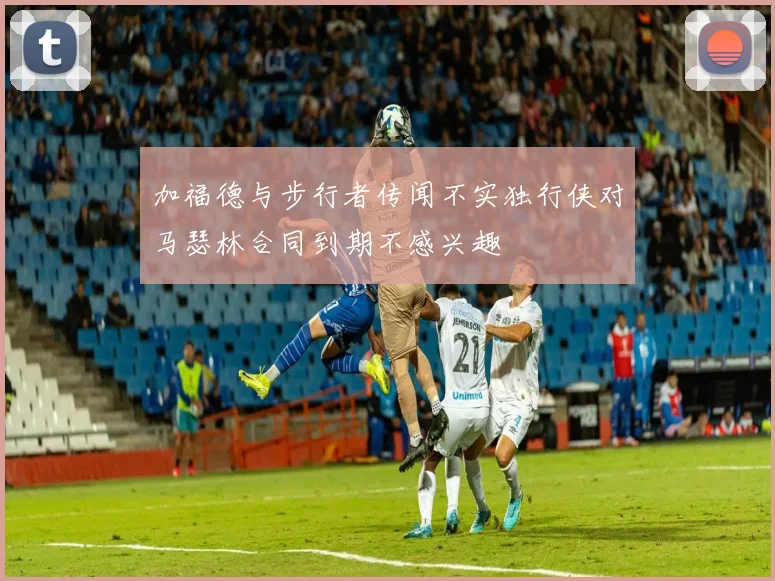 加福德与步行者传闻不实独行侠对马瑟林合同到期不感兴趣