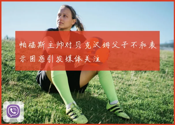 帕福斯主帅对贝克汉姆父子不和表示困惑引发媒体关注
